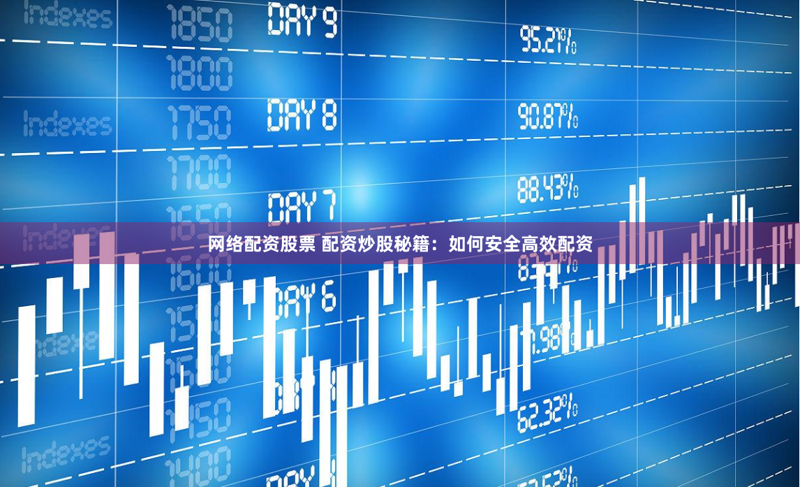 网络配资股票 配资炒股秘籍：如何安全高效配资