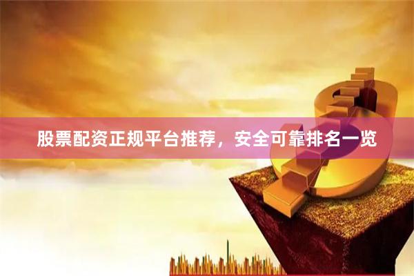 股票配资正规平台推荐，安全可靠排名一览