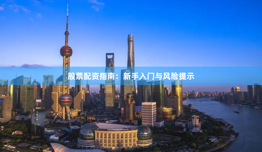 股票配资指南：新手入门与风险提示